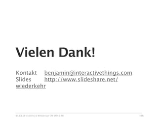 Vielen Dank!
Kontakt
 benjamin@interactivethings.com
        
Slides
 
 http://www.slideshare.net/
wiederkehr




03.03.10 Usability & Webdesign OM SMA | BW   106
 
