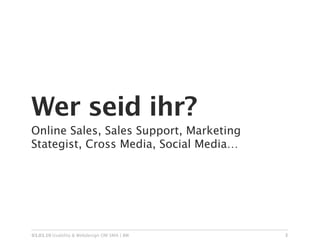 Wer seid ihr?
Online Sales, Sales Support, Marketing
Stategist, Cross Media, Social Media…




03.03.10 Usability & Webdesign OM SMA | BW   3
 