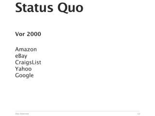 Status Quo
Vor 2000

Amazon
eBay
CraigsList
Yahoo
Google




Das Internet   12
 