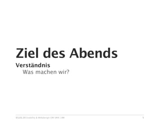 Ziel des Abends
Verständnis

 Was machen wir?




03.03.10 Usability & Webdesign OM SMA | BW   5
 