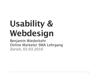 Usability &
Webdesign
Benjamin Wiederkehr
Online Marketer SMA Lehrgang
Zürich, 03.03.2010




                               1
 