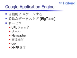 Google Application Engine 自動的にスケールする 柔軟なデータストア (BigTable) サービス URL フェッチ メール Memcache 画像操作 cron XMPP 通信 