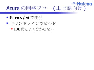 Azure の開発フロー (LL 言語向け ) Emacs / vi で開発 コマンドラインでビルド IDE だとよく分からない 