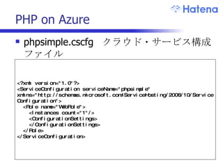 PHP on Azure phpsimple.cscfg  クラウド・サービス構成ファイル <?xml version="1.0"?> <ServiceConfiguration serviceName="phpsimple" xmlns="http://schemas.microsoft.com/ServiceHosting/2008/10/ServiceConfiguration"> <Role name="WebRole"> <Instances count="1"/> <ConfigurationSettings>  </ConfigurationSettings> </Role> </ServiceConfiguration> 