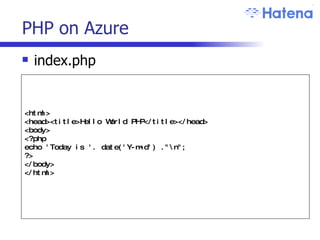 PHP on Azure index.php <html> <head><title>Hello World PHP</title></head> <body> <?php echo 'Today is '. date('Y-m-d') ."\n"; ?>  </body> </html> 