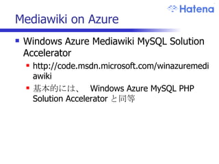 Mediawiki on Azure Windows Azure Mediawiki MySQL Solution Accelerator http://code.msdn.microsoft.com/winazuremediawiki 基本的には、  Windows Azure MySQL PHP Solution Accelerator と同等 
