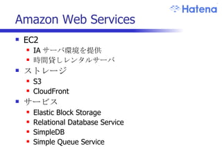 Amazon Web Services EC2 IA サーバ環境を提供 時間貸しレンタルサーバ ストレージ S3 CloudFront サービス Elastic Block Storage Relational Database Service SimpleDB Simple Queue Service 