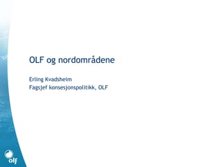 OLF og nordområdene

Erling Kvadsheim
Fagsjef konsesjonspolitikk, OLF
 