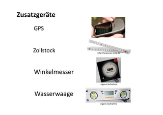 Zusatzgeräte 
     GPS 


     Zollstock       h@p://www.wa‐shop.de 




     Winkelmesser 
                       eigene Aufnahme 



     Wasserwaage 
                       eigene Aufnahme 
 