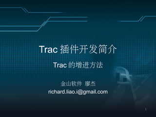 Trac 插件开发简介
  Trac 的增进方法

      金山软件 廖杰
 richard.liao.i@gmail.com


                            1
 
