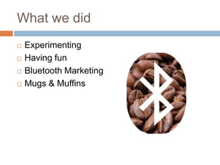 What we didExperimentingHaving funBluetooth MarketingMugs & Muffins