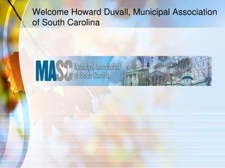 Welcome Howard Duvall, Municipal Association
of South Carolina
 
