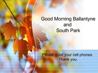Good Morning Ballantyne and  South Park Please quiet your cell phones.  Thank you. 