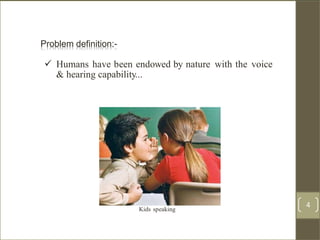 Problem definition:
 Humans have been endowed by nature with the voice
& hearing capability...
Kids speaking
4 /40
Problem definition:-
4
 