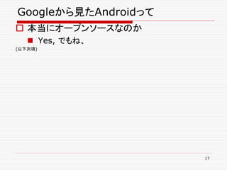 Googleから見たAndroidって
 本当にオープンソースなのか
    Yes, でもね、
(以下次項)




                      17
 