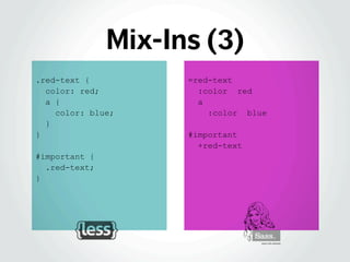 Mix-Ins (3)
.red-text {
color: red;
a {
color: blue;
}
}
#important {
.red-text;
}
=red-text
:color red
a
:color blue
#imp...