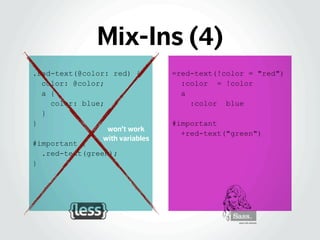 Mix-Ins (4)
.red-text(@color: red) {
color: @color;
a {
color: blue;
}
}
#important {
.red-text(green);
}
=red-text(!color...