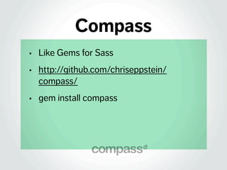 Compass
· Like Gems for Sass
· http://github.com/chriseppstein/
compass/
· gem install compass
 