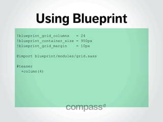 Using Blueprint
!blueprint_grid_columns = 24
!blueprint_container_size = 950px
!blueprint_grid_margin = 10px
@import bluep...