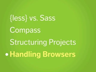 {less} vs. Sass
Compass
Structuring Projects
Handling Browsers
 
