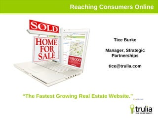 Reaching Consumers Online “ The Fastest Growing Real Estate Website.”  Tice Burke Manager, Strategic Partnerships [email_address] 