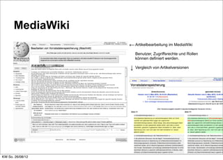 MediaWiki
                  ← Artikelbearbeitung im MediaWiki
                      Benutzer, Zugriffsrechte und Rollen
                      können definiert werden.

                  ↓   Vergleich von Artikelversionen




KW So. 26/08/12
 