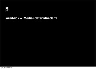 5
      Ausblick – Mediendatenstandard




KW So. 26/08/12
 