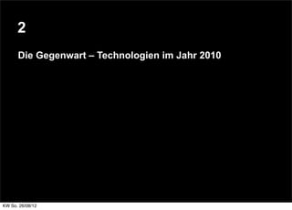 2
      Die Gegenwart – Technologien im Jahr 2010




KW So. 26/08/12
 