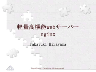 軽量高機能webサーバーnginx Takayuki Hirayama 1 Copyright 2010  Fractalist inc. All rights reserved. 