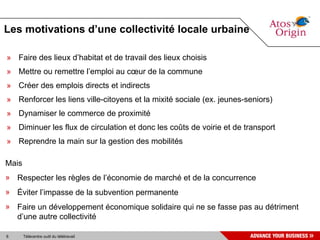 Les motivations d’une collectivité locale urbaine <ul><li>Faire des lieux d’habitat et de travail des lieux choisis </li><...
