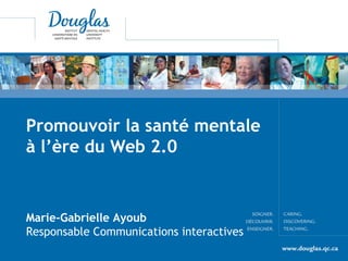 Promouvoir la santé mentale
à l’ère du Web 2.0
Marie-Gabrielle Ayoub
Responsable Communications interactives
 