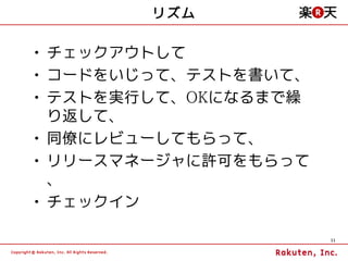リズム

• チェックアウトして
• コードをいじって、テストを書いて、
• テストを実行して、OKになるまで繰
  り返して、
• 同僚にレビューしてもらって、
• リリースマネージャに許可をもらって
  、
• チェックイン

                      11
 