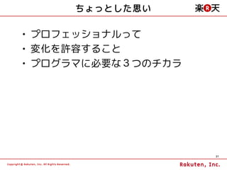 ちょっとした思い

• プロフェッショナルって
• 変化を許容すること
• プログラマに必要な３つのチカラ




                    37
 