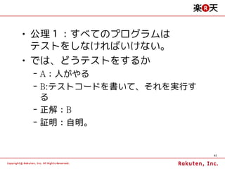 • 公理１：すべてのプログラムは
  テストをしなければいけない。
• では、どうテストをするか
 – A：人がやる
 – B:テストコードを書いて、それを実行す
   る
 – 正解：B
 – 証明：自明。


                         42
 