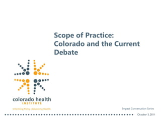 Scope of Practice:Colorado and the Current Debate Impact Conversation Series October 5, 2011 