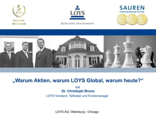 „ Warum Aktien, warum LOYS Global, warum heute?“ mit  Dr. Christoph Bruns LOYS Vorstand, Teilhaber und Fondsmanager   LOYS AG: Oldenburg - Chicago 