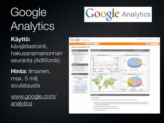 Google
Analytics
Käyttö:
kävijätilastointi,
hakusanamainonnan
seuranta (AdWords)
Hinta: ilmainen,
max. 5 milj
sivulatausta
www.google.com/
analytics
 