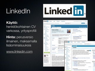 LinkedIn
Käyttö:
henkilökohtainen CV
verkossa, yritysproﬁili
Hinta: perusversio
ilmainen, maksamalla
lisäominaisuuksia
www.linkedin.com
 