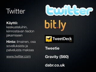 Twitter
Käyttö:
keskusteluihin,
kiinnostavan tiedon
jakamiseen
Hinta: ilmainen, osa
sovelluksista ja
palveluista maksaa     Tweetie

www.twitter.com        Gravity (S60)

                       dabr.co.uk
 