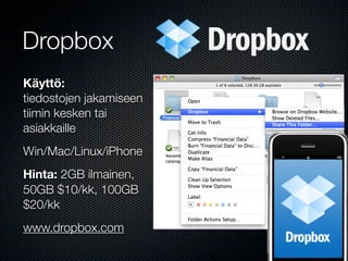 Dropbox
Käyttö:
tiedostojen jakamiseen
tiimin kesken tai
asiakkaille
Win/Mac/Linux/iPhone
Hinta: 2GB ilmainen,
50GB $10/kk, 100GB
$20/kk
www.dropbox.com
 