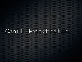 Case III - Projektit haltuun
 
