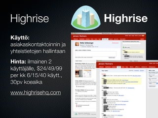 Highrise                    Highrise
Käyttö:
asiakaskontaktoinnin ja
yhteistietojen hallintaan
Hinta: ilmainen 2
käyttäjälle, $24/49/99
per kk 6/15/40 käytt.,
30pv koeaika
www.highrisehq.com
 