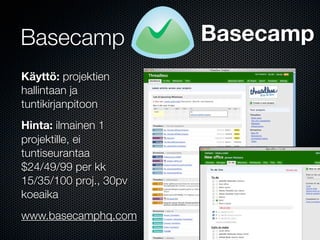 Basecamp                Basecamp
Käyttö: projektien
hallintaan ja
tuntikirjanpitoon
Hinta: ilmainen 1
projektille, ei
tuntiseurantaa
$24/49/99 per kk
15/35/100 proj., 30pv
koeaika
www.basecamphq.com
 