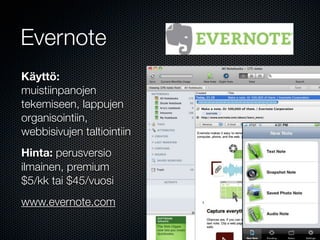 Evernote
Käyttö:
muistiinpanojen
tekemiseen, lappujen
organisointiin,
webbisivujen taltiointiin
Hinta: perusversio
ilmainen, premium
$5/kk tai $45/vuosi
www.evernote.com
 
