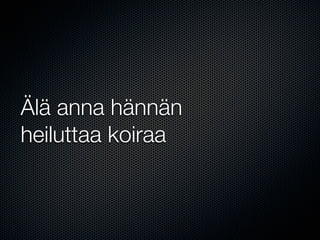 Älä anna hännän
heiluttaa koiraa
 