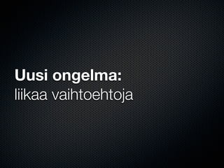 Uusi ongelma:
liikaa vaihtoehtoja
 