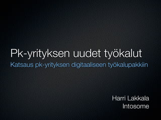 Pk-yrityksen uudet työkalut
Katsaus pk-yrityksen digitaaliseen työkalupakkiin




                                    Harri Lakkala
                                       Intosome
 