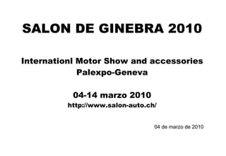 SALON DE GINEBRA 2010 Internationl Motor Show and accessories Palexpo-Geneva 04-14 marzo 2010 http://www.salon-auto.ch/ 04 de marzo de 2010 