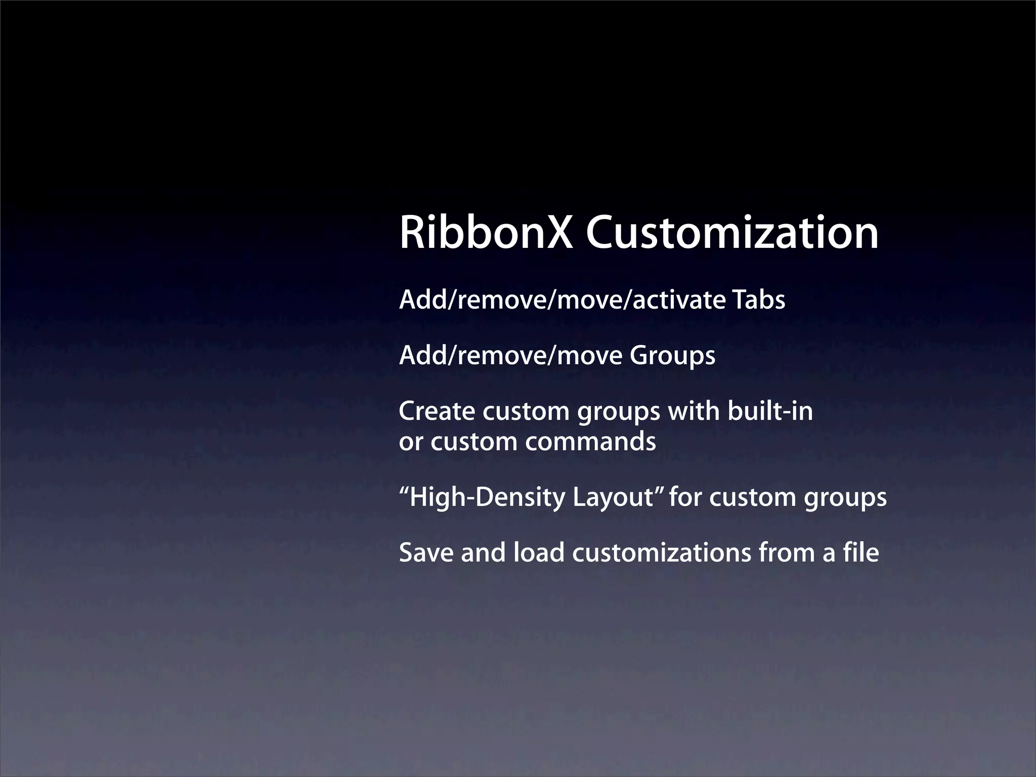 RibbonX Customization
Add/remove/move/activate Tabs
Add/remove/move Groups
Create custom groups with built-in
or custom commands
“High-Density Layout” for custom groups
Save and load customizations from a file
 