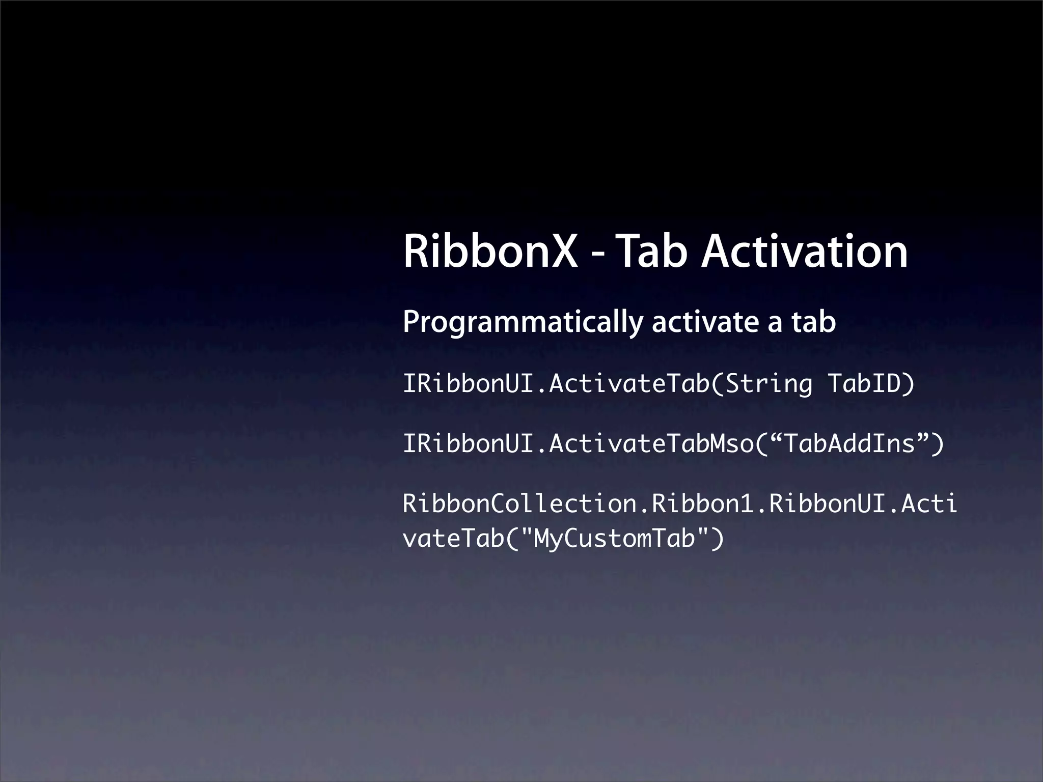 RibbonX - Tab Activation
Programmatically activate a tab
IRibbonUI.ActivateTab(String TabID)

IRibbonUI.ActivateTabMso(“TabAddIns”)

RibbonCollection.Ribbon1.RibbonUI.Acti
vateTab("MyCustomTab")
 